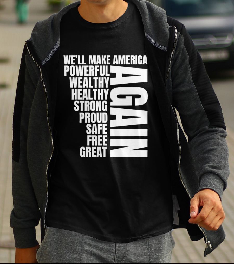 We’ll Make America Powerful Wealthy Healthy Strong Proud Safe Free Great Again T-Shirt