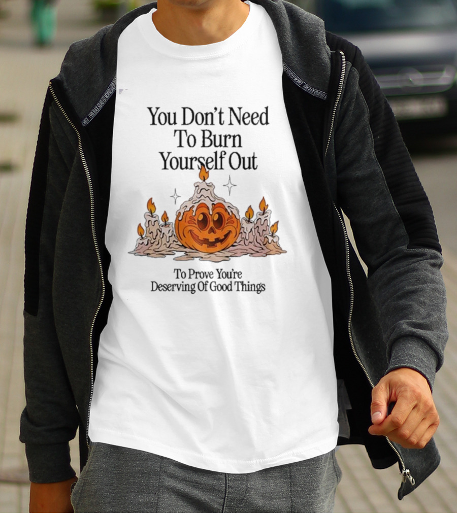 You Don’t Need To Burn Yourself Out Pumpkin Candles Deserving Of Good Things T-Shirt