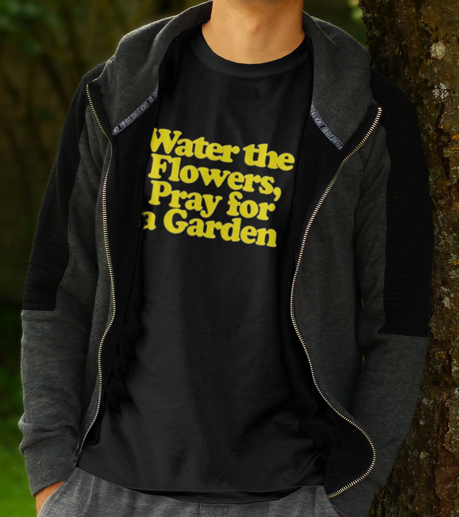 Water The Flowers Pray For A Garden T-Shirt