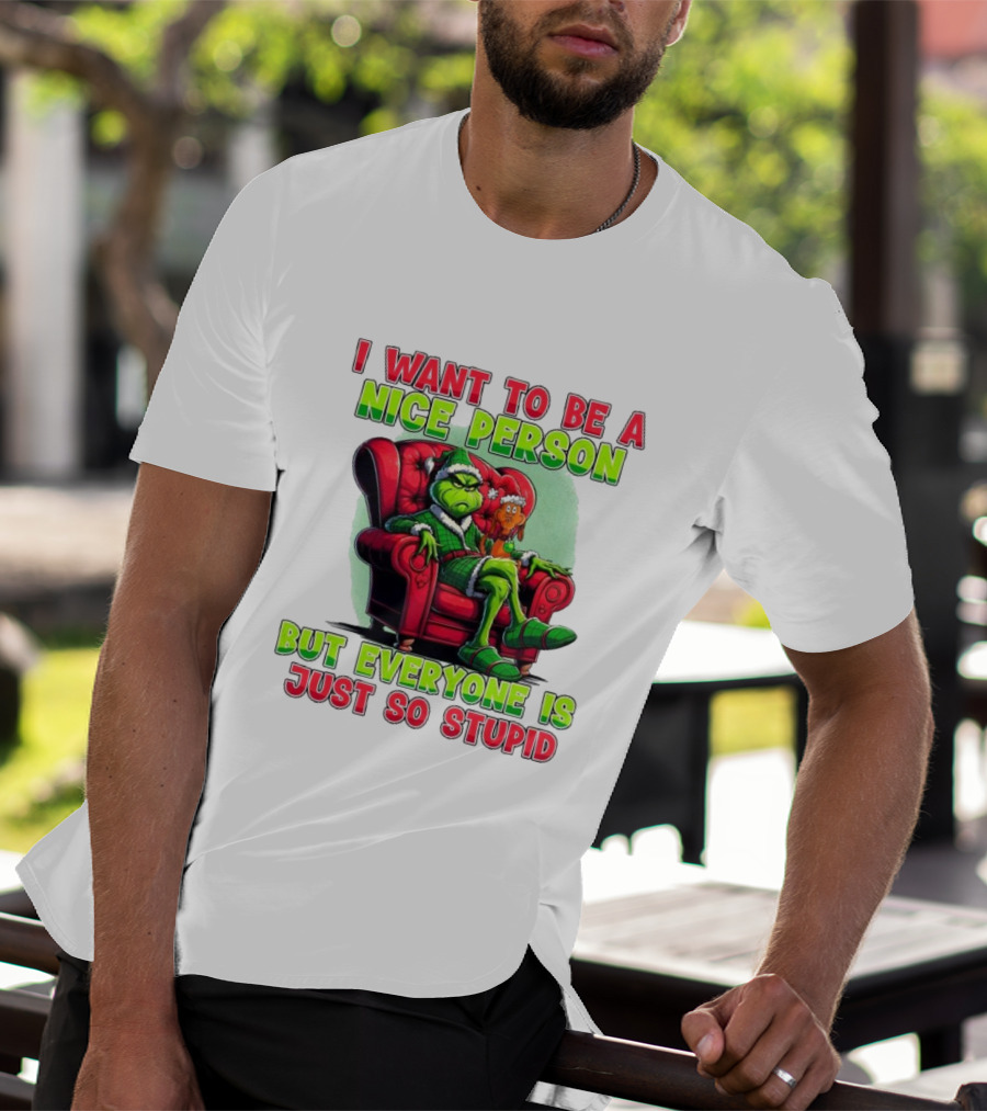The Grinch I Want To Be Nice Person But Everyone Is Just So Stupid Christmas T-Shirt
