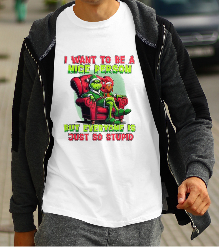 The Grinch I Want To Be Nice Person But Everyone Is Just So Stupid Christmas T-Shirt