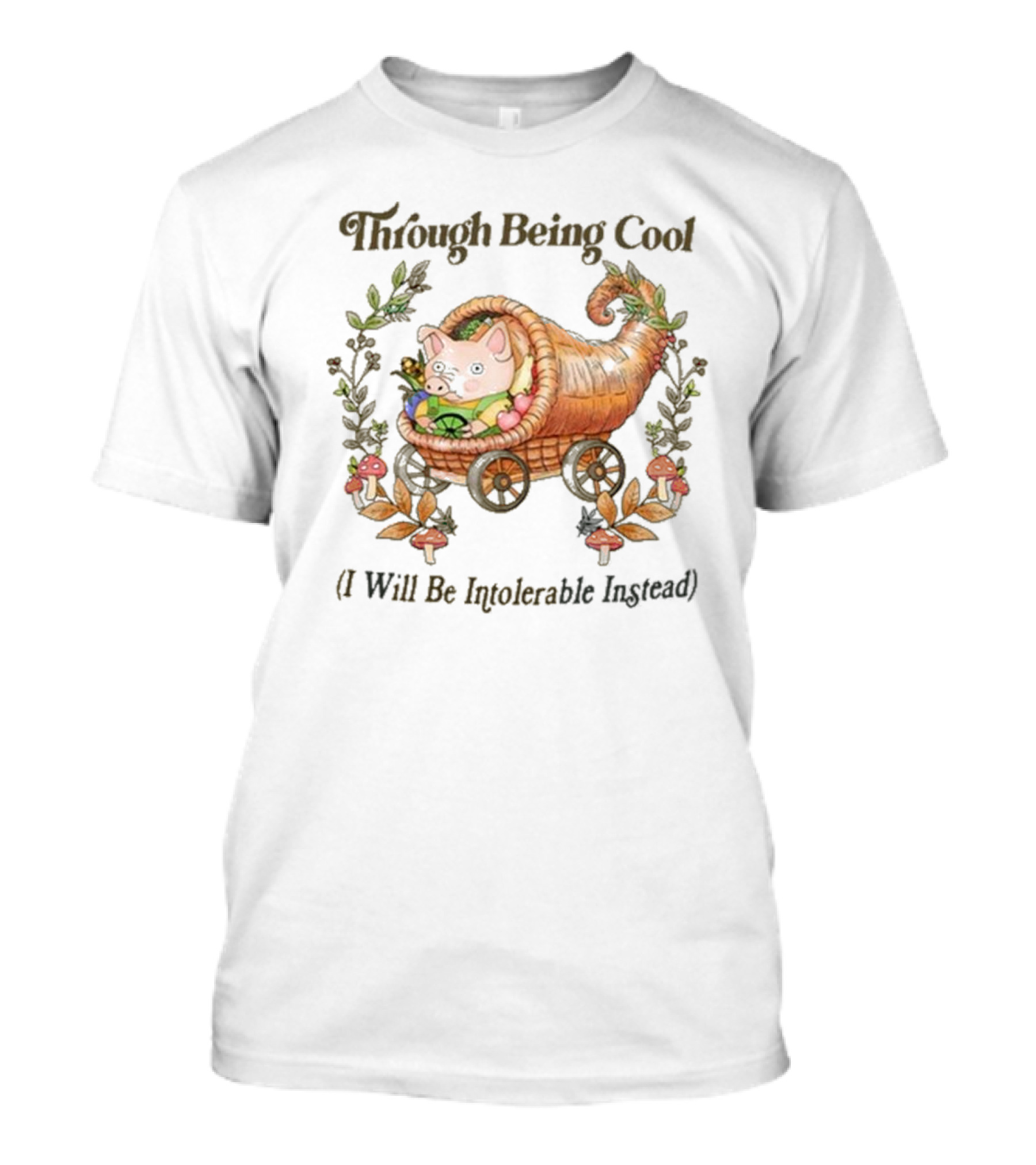 Through Being Cool I Will Be Intolerable Instead Pig In Cornucopia With Mushrooms And Leaves T-Shirt