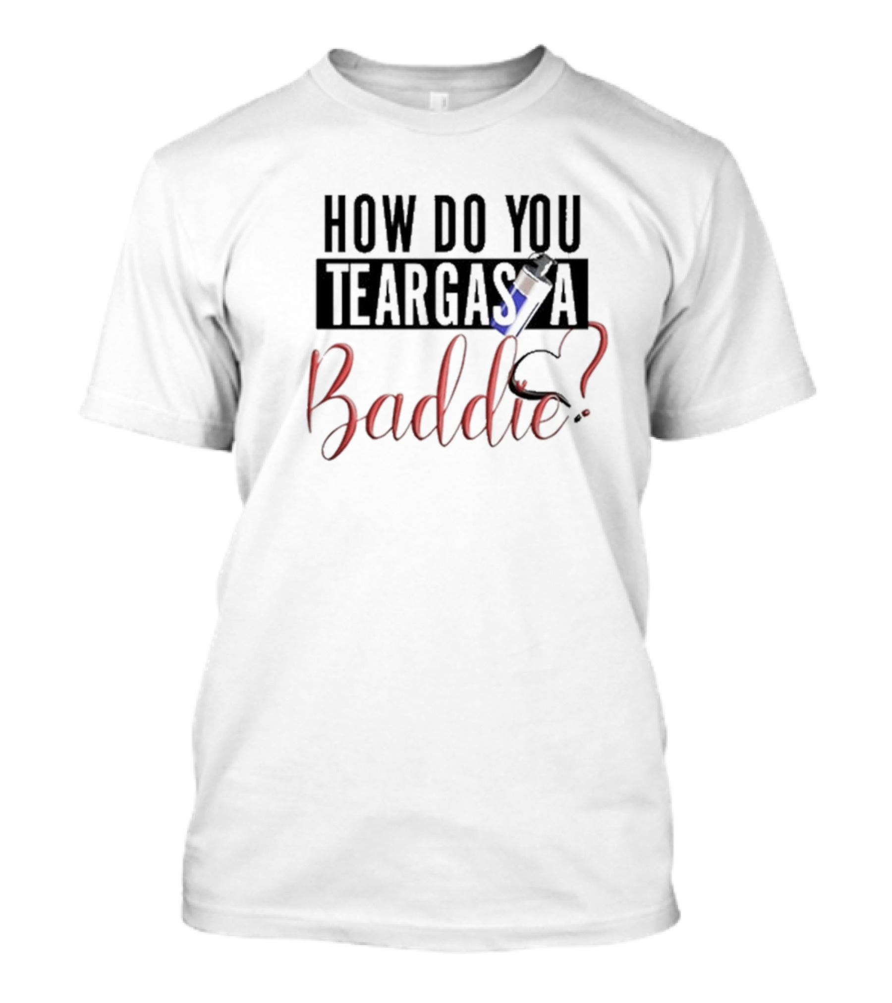HOW DO YOU TEARGAS A BADDIE? T-Shirt