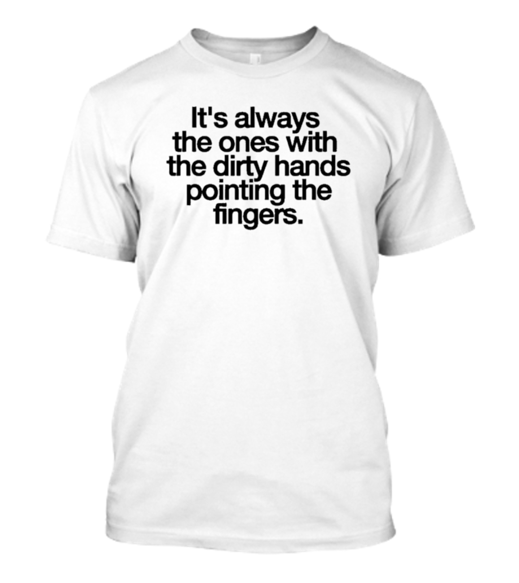 It's Always The Ones With The Dirty Hands Pointing The Fingers T-Shirt