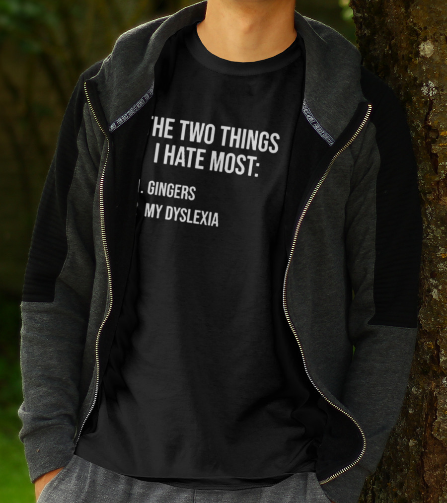 The Two Things I Hate Most Gingers My Dyslexia T-Shirt