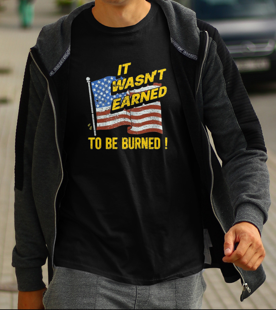 It Wasn’t Earned To Be Burned American Flag T-Shirt