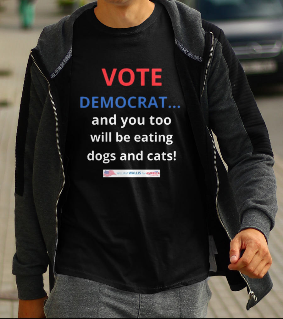 Vote Democrat And You Too Will Be Eating Dogs And Cats William Wallis For America T-Shirt