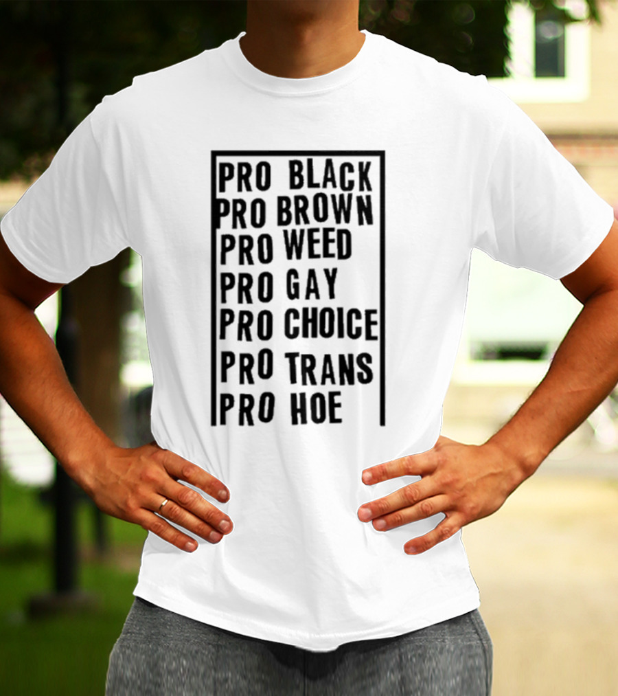 Pro Black Pro Brown Pro Weed Pro Gay Pro Choice Pro Trans Pro Hoe T-Shirt