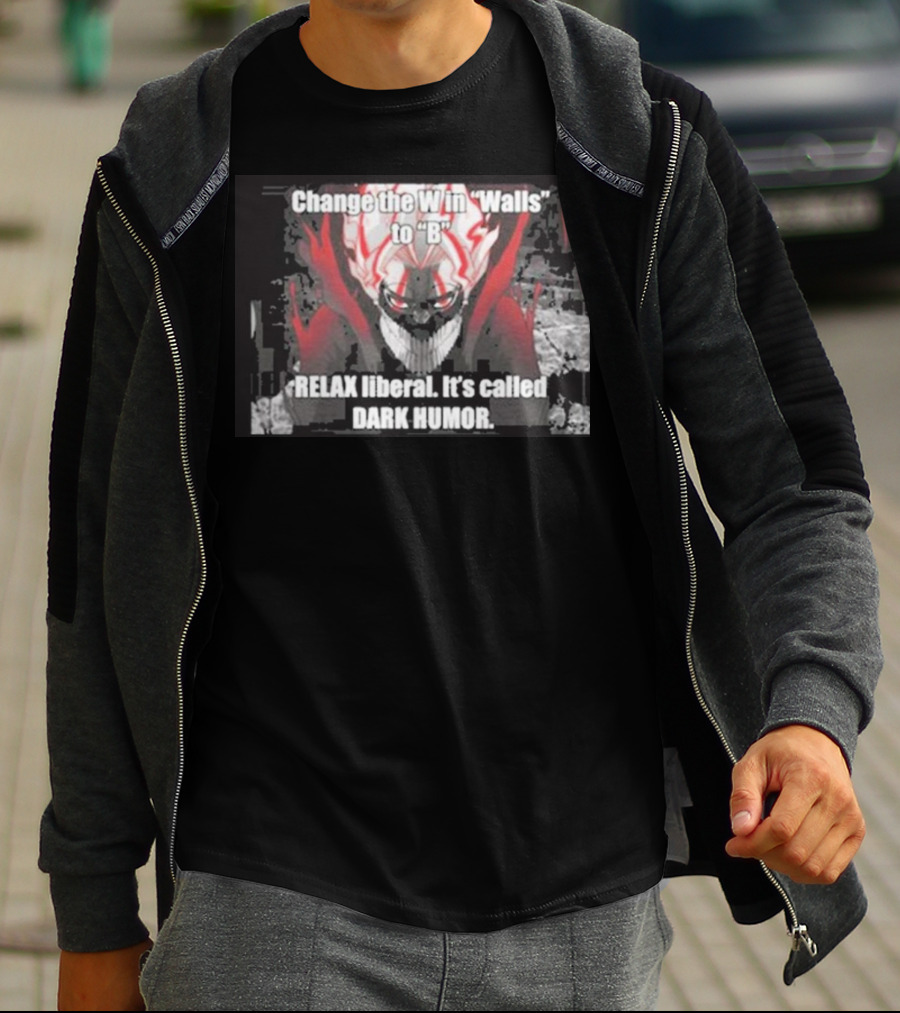 Change The W In Walls To B Relax Liberal It's Called Dark Humor T-Shirt