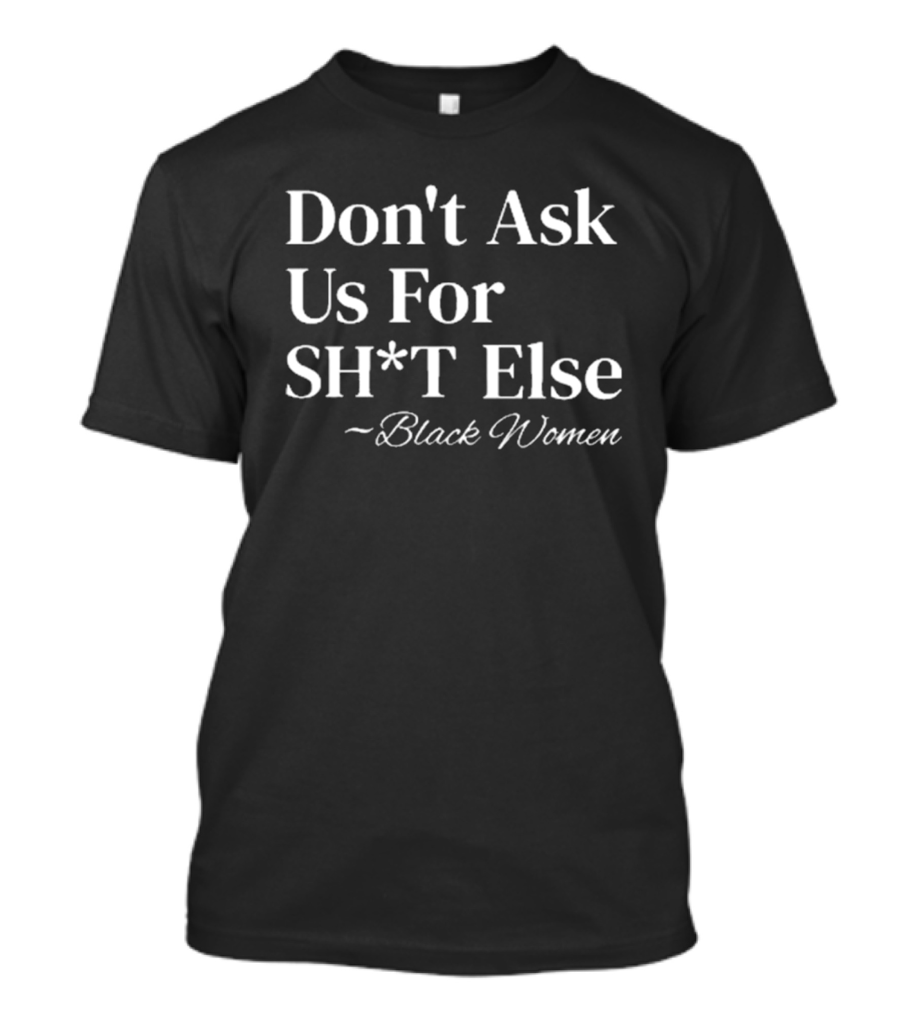 Don't Ask Us For SH*T Else Black Women T-Shirt