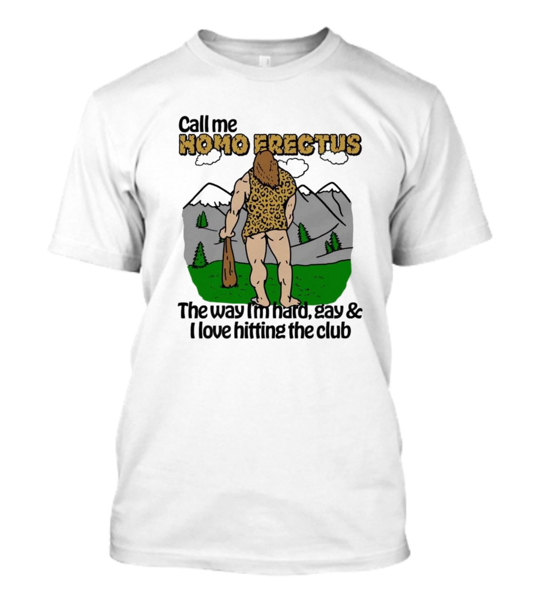 Call Me Homo Erectus The Way I'm Hard Gay And I Love Hitting The Club T-Shirt
