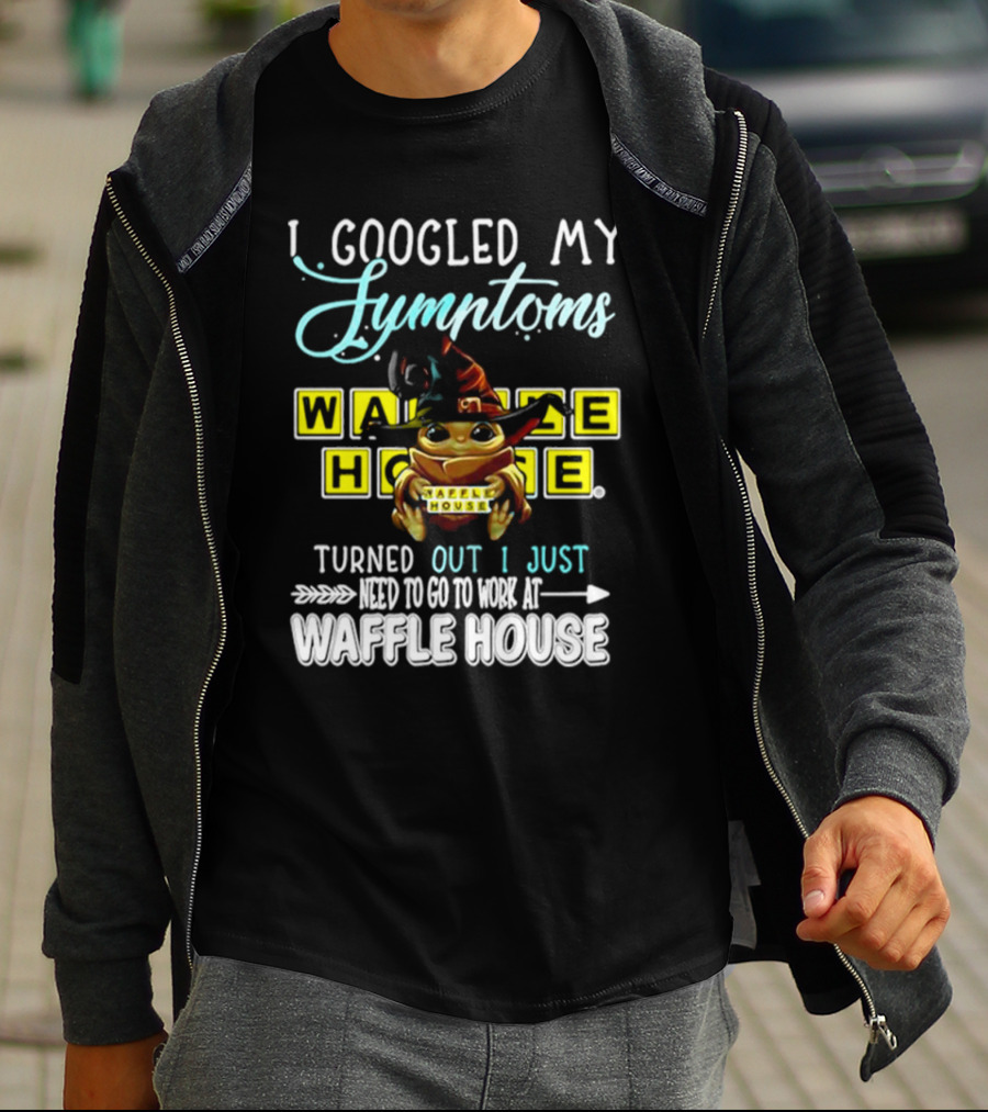 I Googled My Symptoms Turns Out I Just Need To Go To Work At Waffle House Baby Yoda Hug T-Shirt