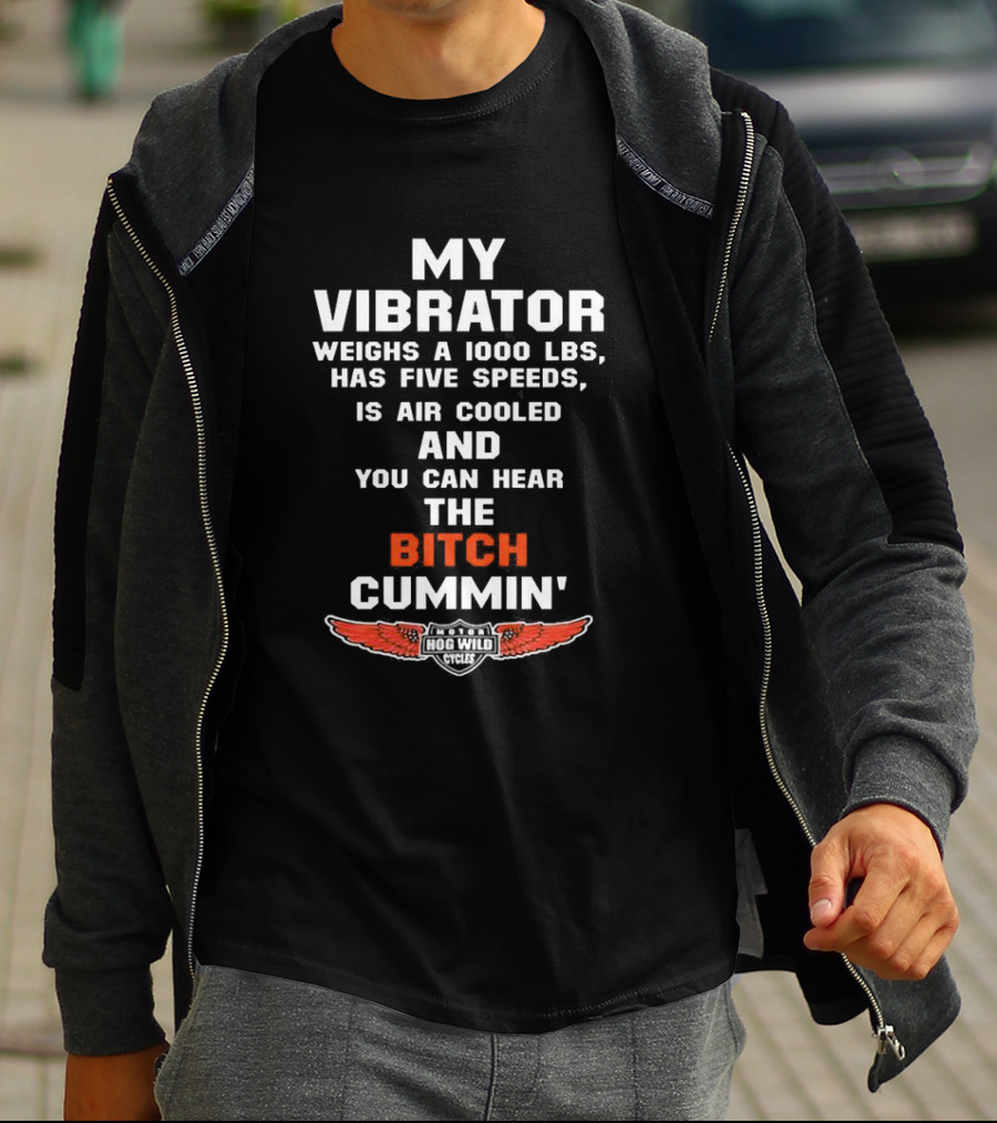 My Vibrator Weighs A 1000 LBS Has Five Speeds Air Cooled You Can Hear The Bitch Cummin Motor Hog Wild Cycles T-Shirt