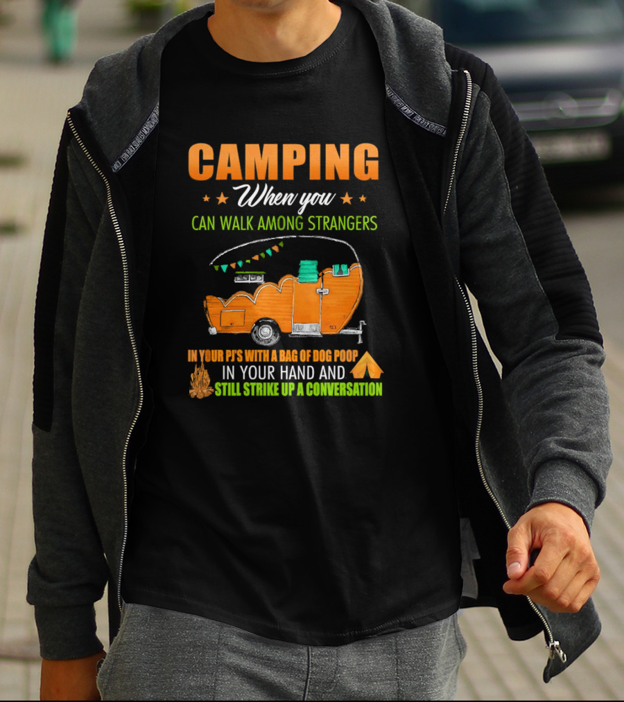 Camping When You Can Walk Among Strangers In Your PJs With A Bag Of Dog Poop In Your Hand And Still Strike Up A Conversation T-Shirt