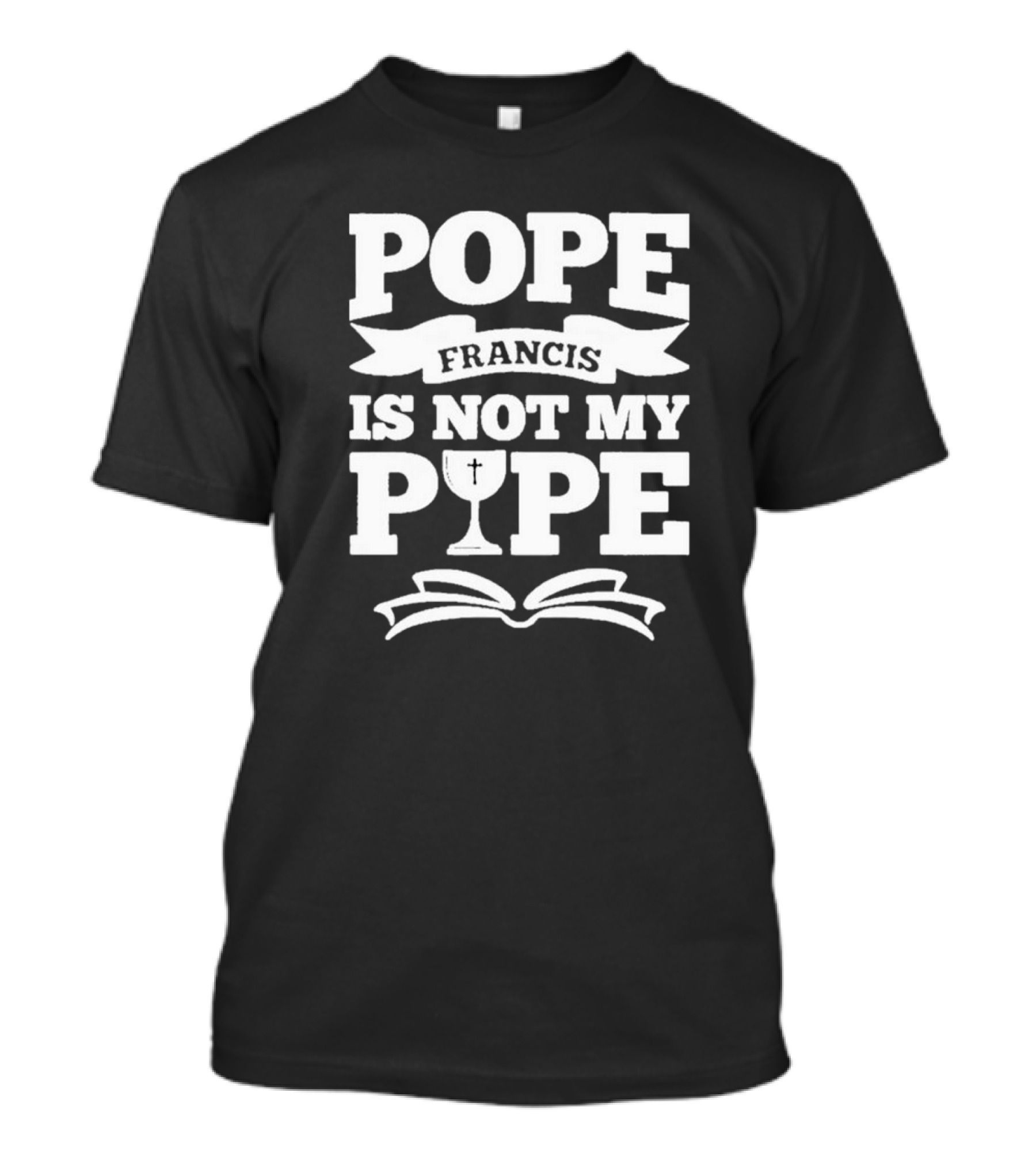 Pope Francis Is Not My Pipe T-Shirt
