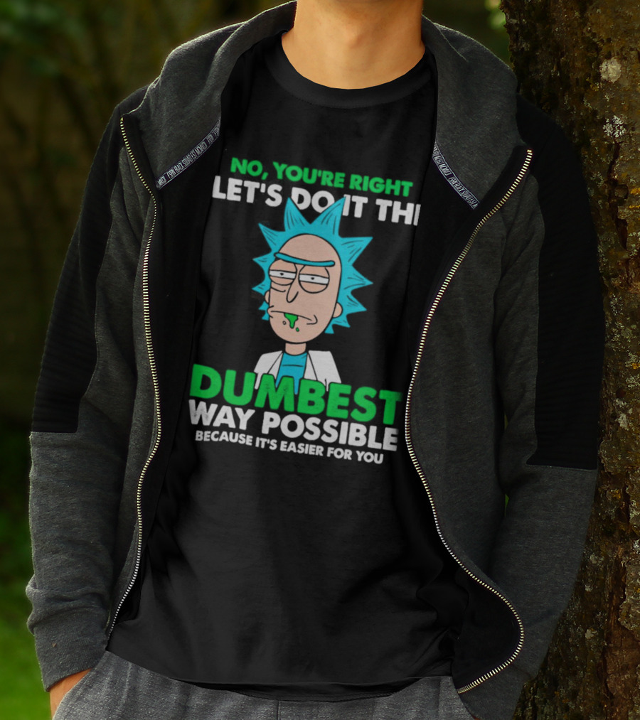 Rick And Morty No You're Right Let's Do It The Dumbest Way Possible Because It's Easier For You T-Shirt