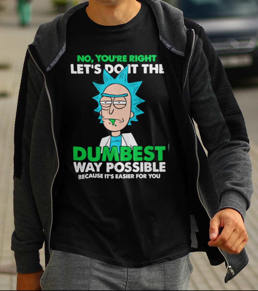 Rick And Morty No You're Right Let's Do It The Dumbest Way Possible Because It's Easier For You T-Shirt