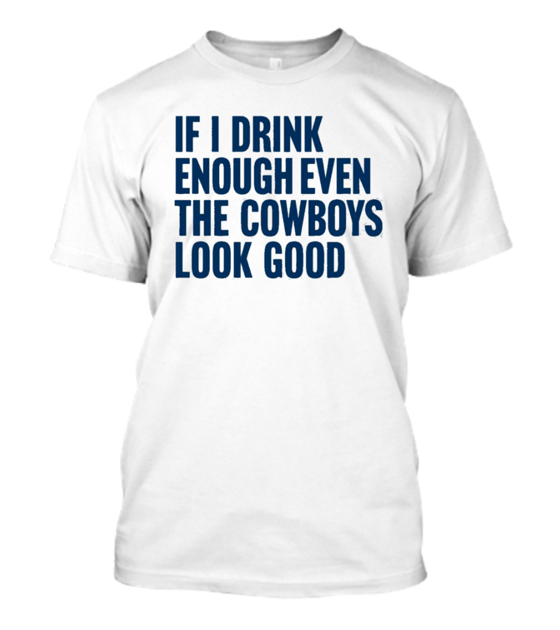 If I Drink Enough Even The Cowboys Look Good T-Shirt