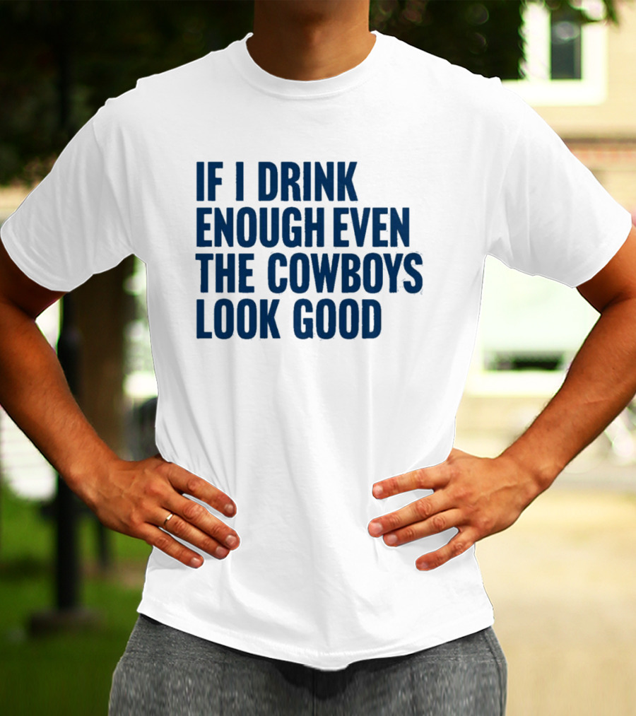 If I Drink Enough Even The Cowboys Look Good T-Shirt