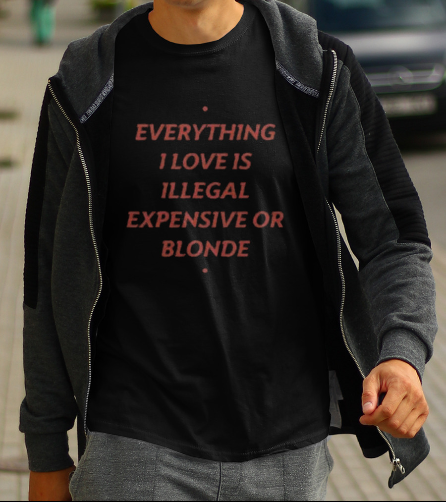 Everything I Love Is Illegal Expensive Or Blonde T-Shirt