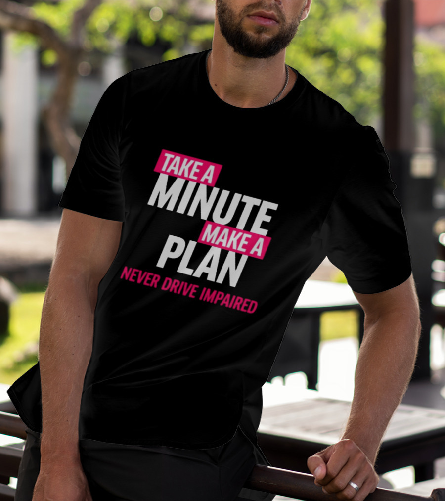 Take A Minute Make A Plan Never Drive Impaired T-Shirt