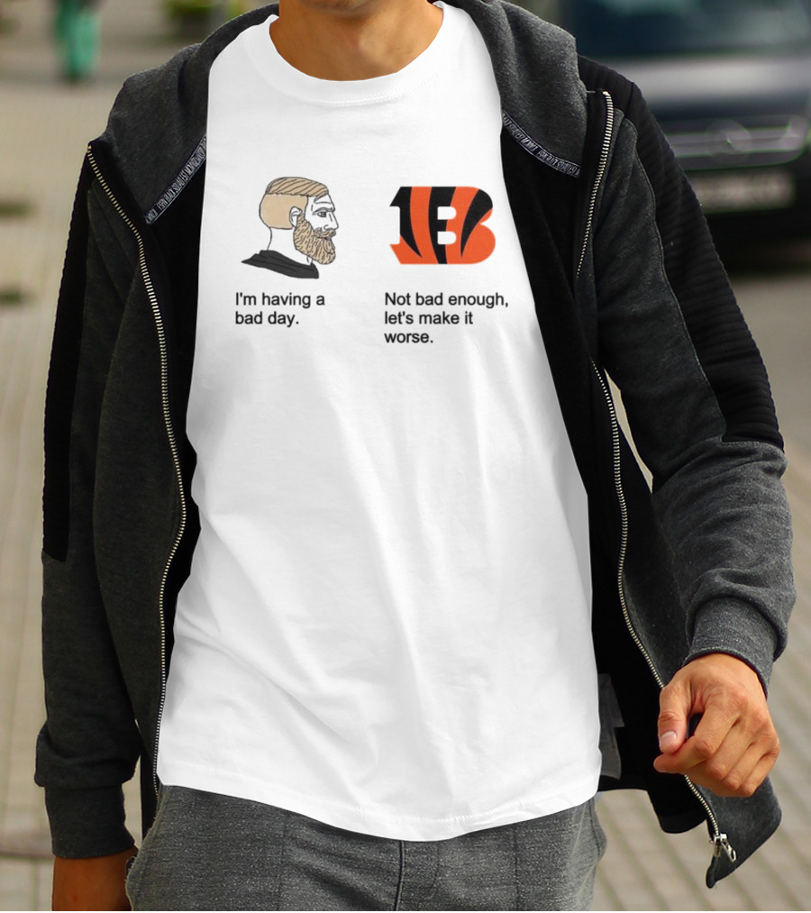 I'm Having A Bad Day Cincinnati Bengals Let's Make It Worse T-Shirt