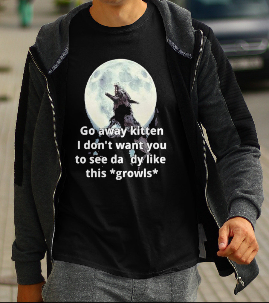 Missrage Go Away Kitten I Don’t Want You To See Daddy Like This *Growls* Wolf Moon T-Shirt