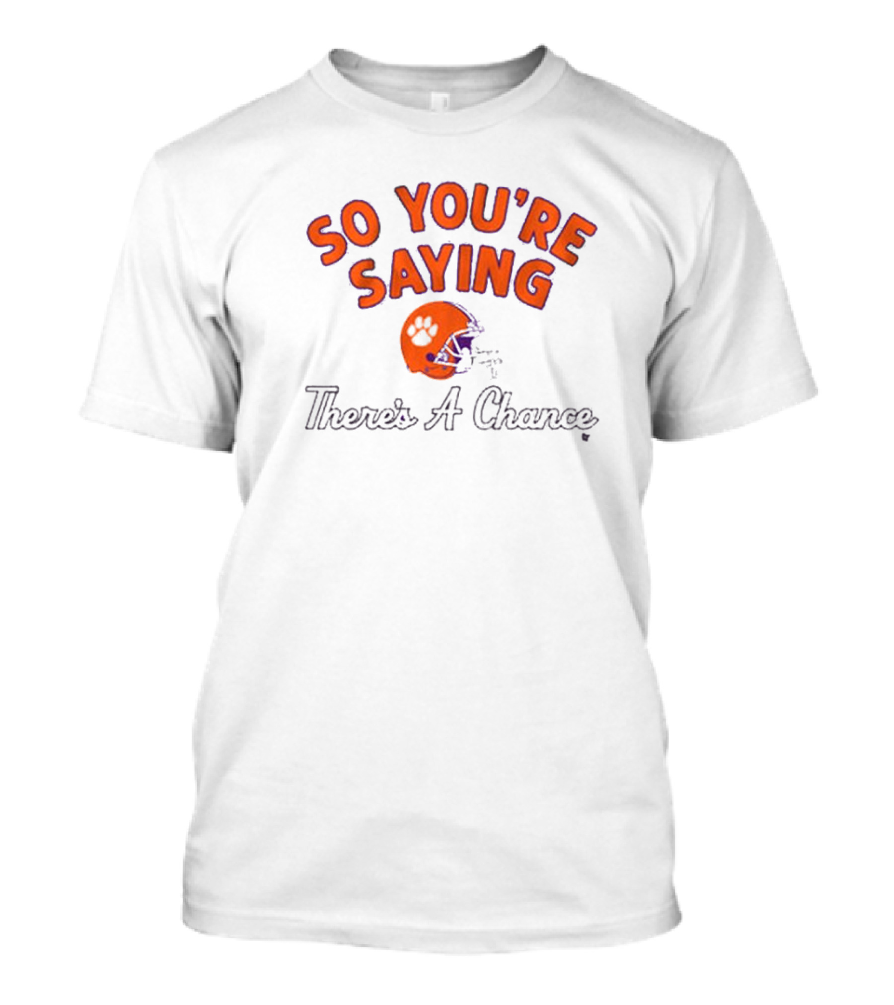 So You're Saying There's A Chance Clemson Tigers Football Helmet T-Shirt