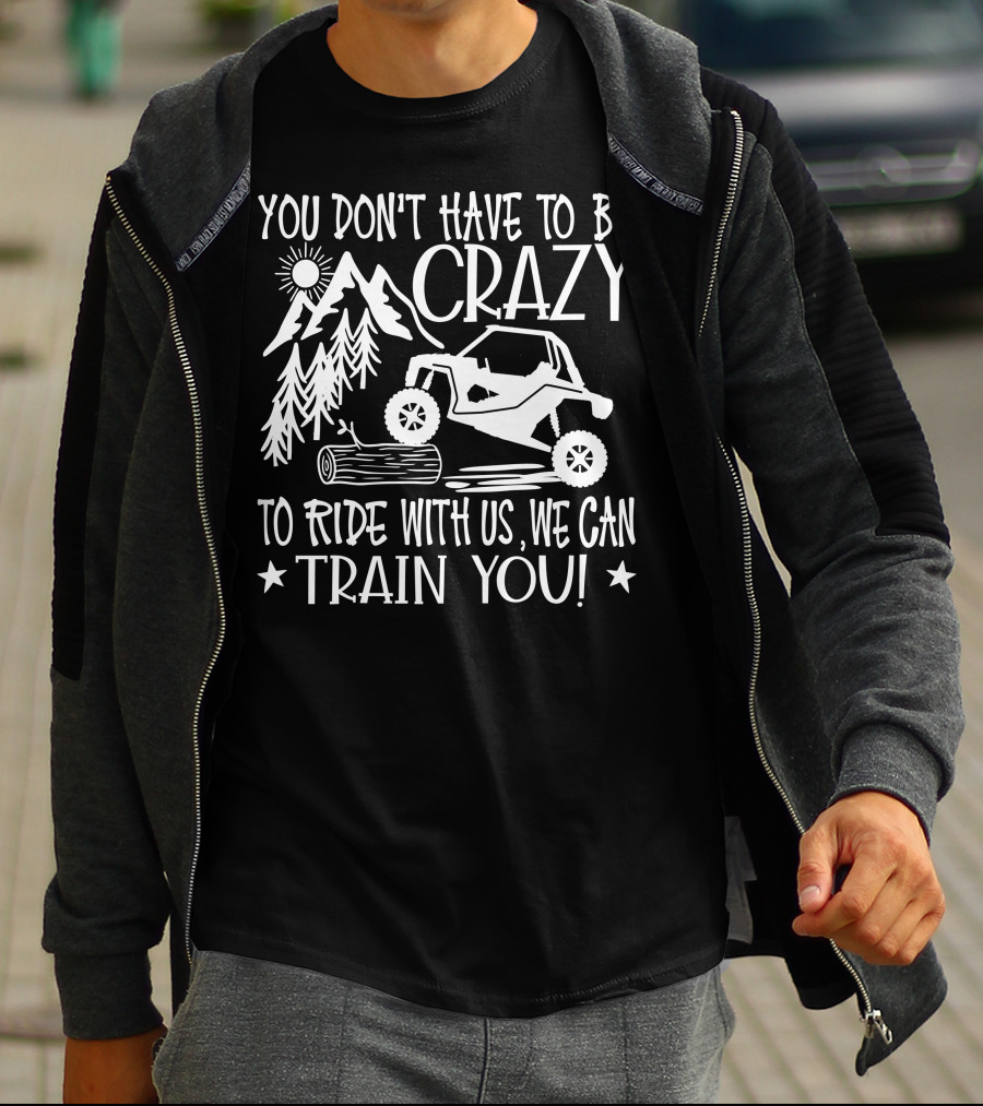 You Don't Have To Be Crazy To Ride With Us Off-Road Adventure We Can Train You T-Shirt