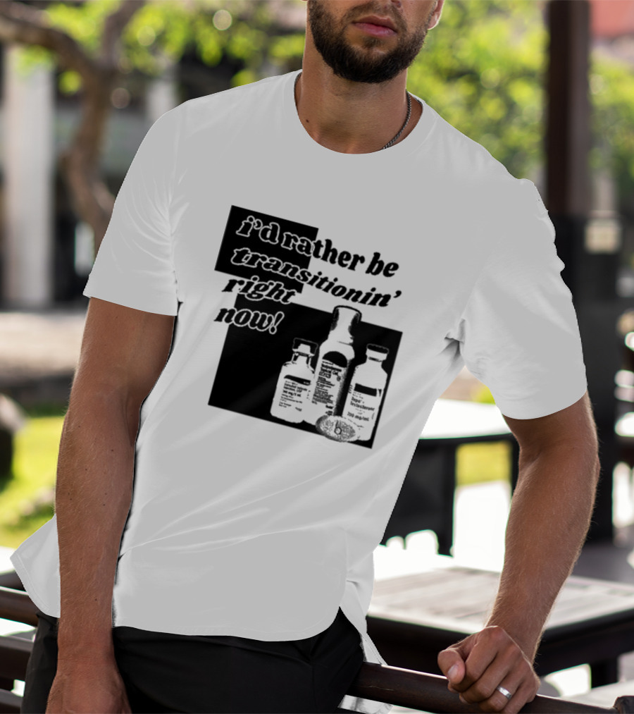 I’d Rather Be Transitionin’ Right Now Hormone Bottles T-Shirt