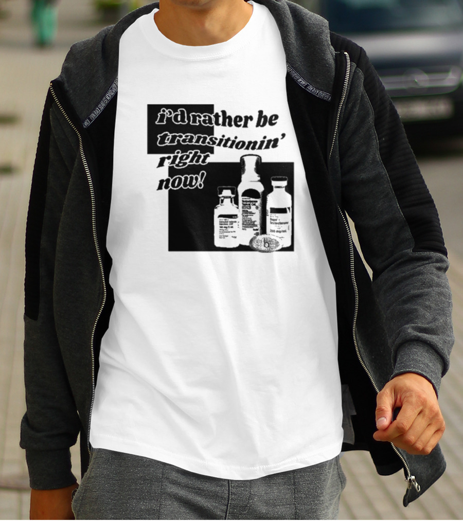 I’d Rather Be Transitionin’ Right Now Hormone Bottles T-Shirt