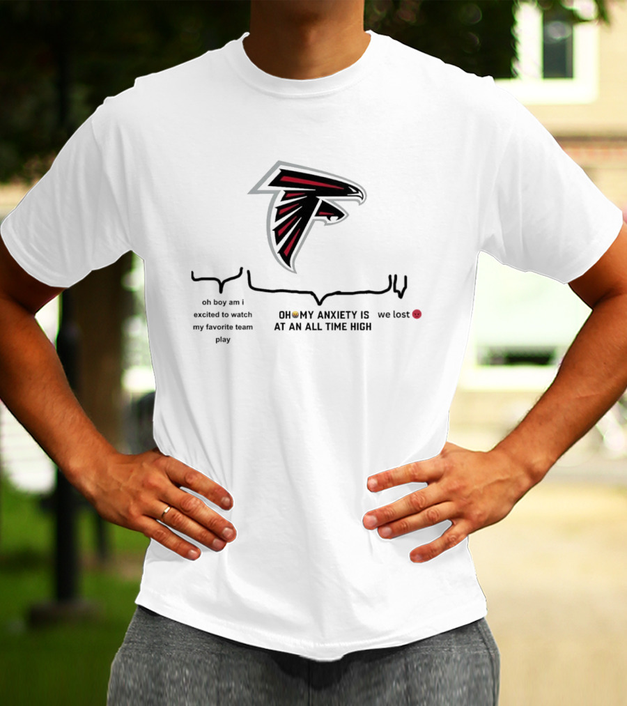 Atlanta Falcons Oh Boy Am I Excited To Watch My Favorite Team Play Oh My Anxiety Is At An All Time High We Lost T-Shirt