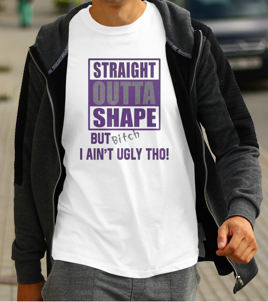 Straight Outta Shape But I Ain't Ugly Tho Funny T-Shirt