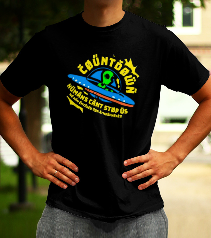 Countdown Humans Can't Stop Us We Have Entered Your Atmosphere UFO T-Shirt