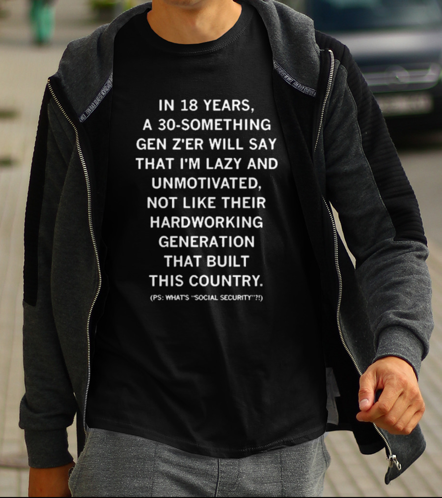 Raygun In 18 Years A 30 Something Gen Z’er Will Say That I’m Lazy And Unmotivated Hardworking Generation Built This Country PS What's Social Security T-Shirt