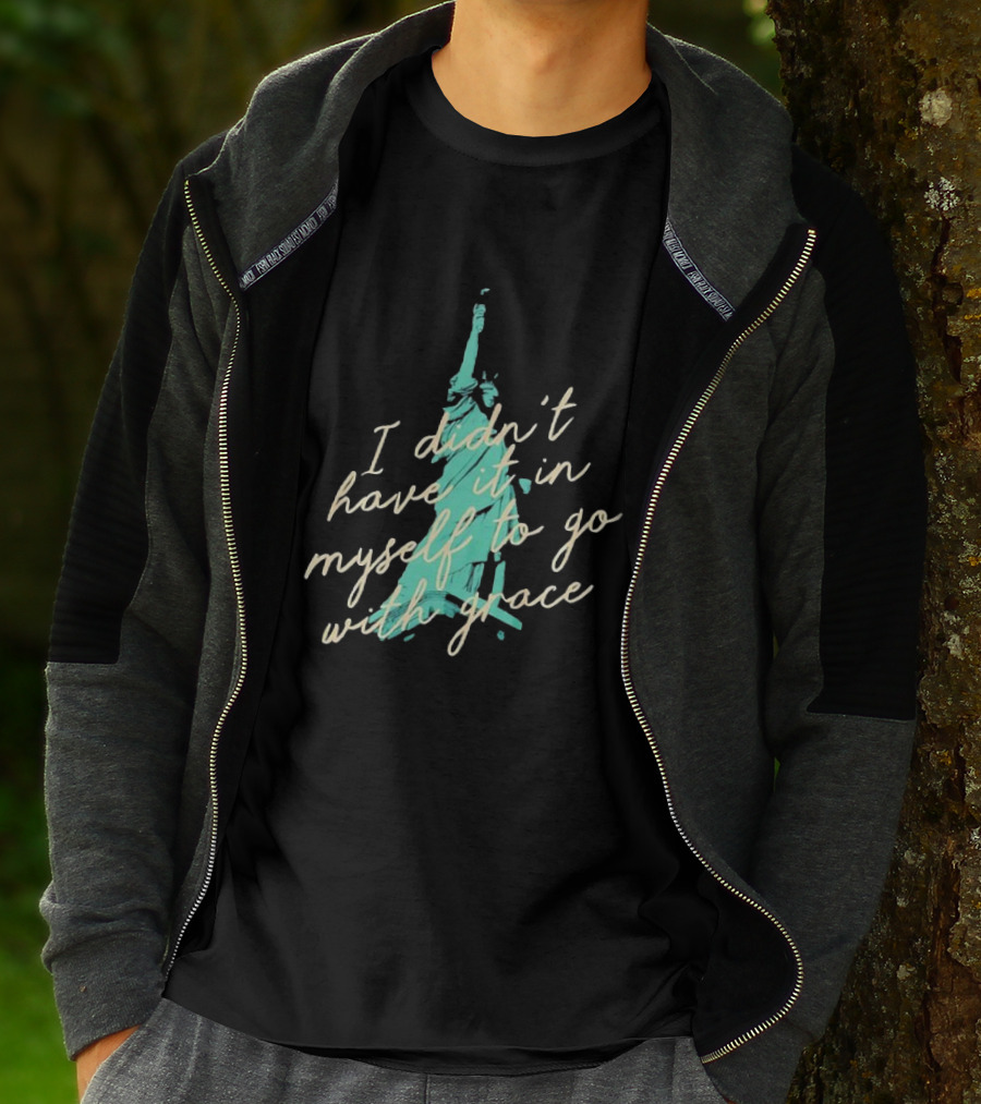 I Didn’t Have It In Myself To Go With Grace Statue Of Liberty T-Shirt