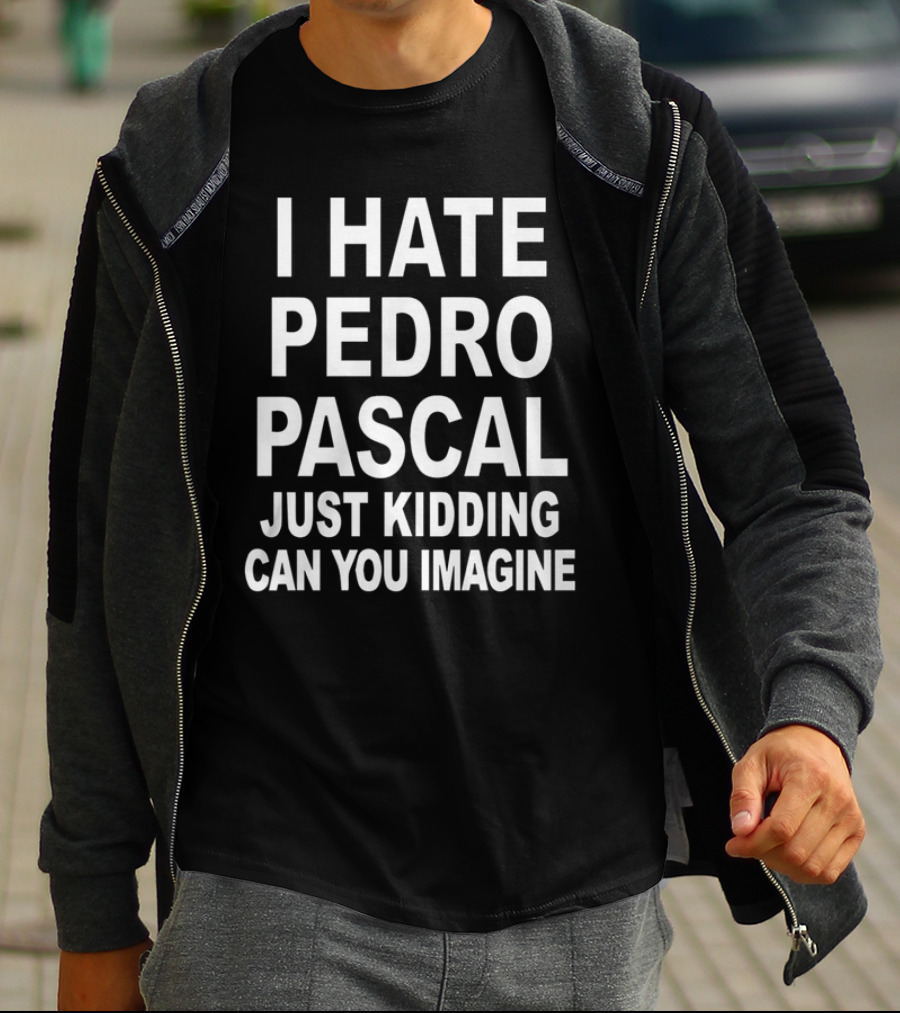 I Hate Pedro Pascal Just Kidding Can You Imagine T-Shirt