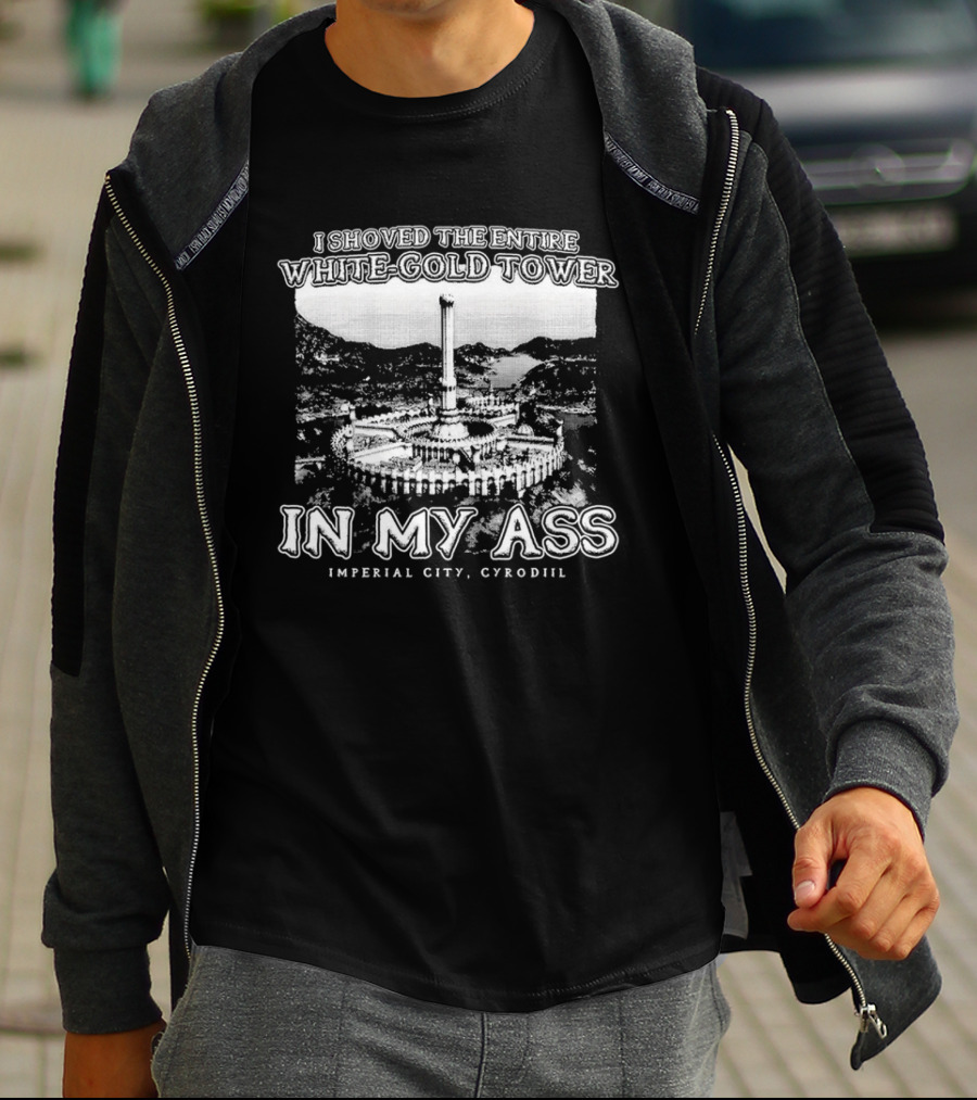 I Shoved The Entire White-Gold Tower Imperial City Cyrodiil In My Ass T-Shirt