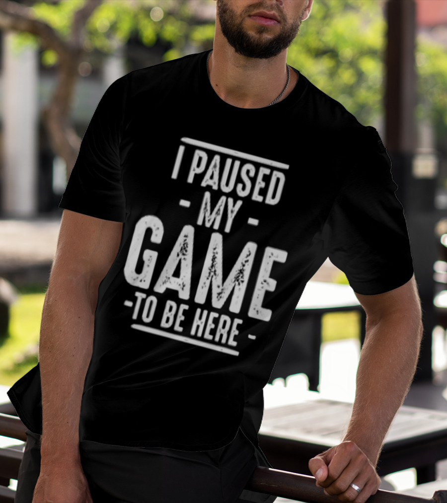 I Paused My Game To Be Here Gamer Statement T-Shirt