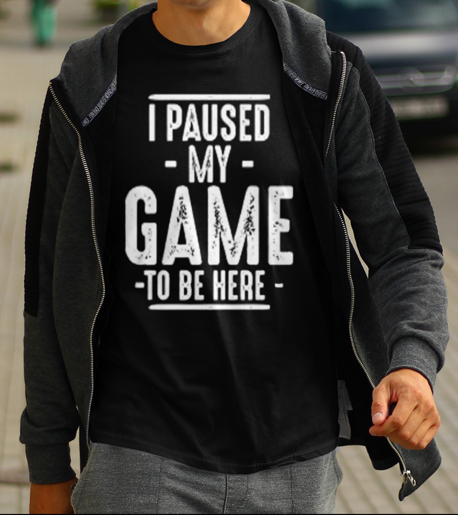 I Paused My Game To Be Here Gamer Statement T-Shirt