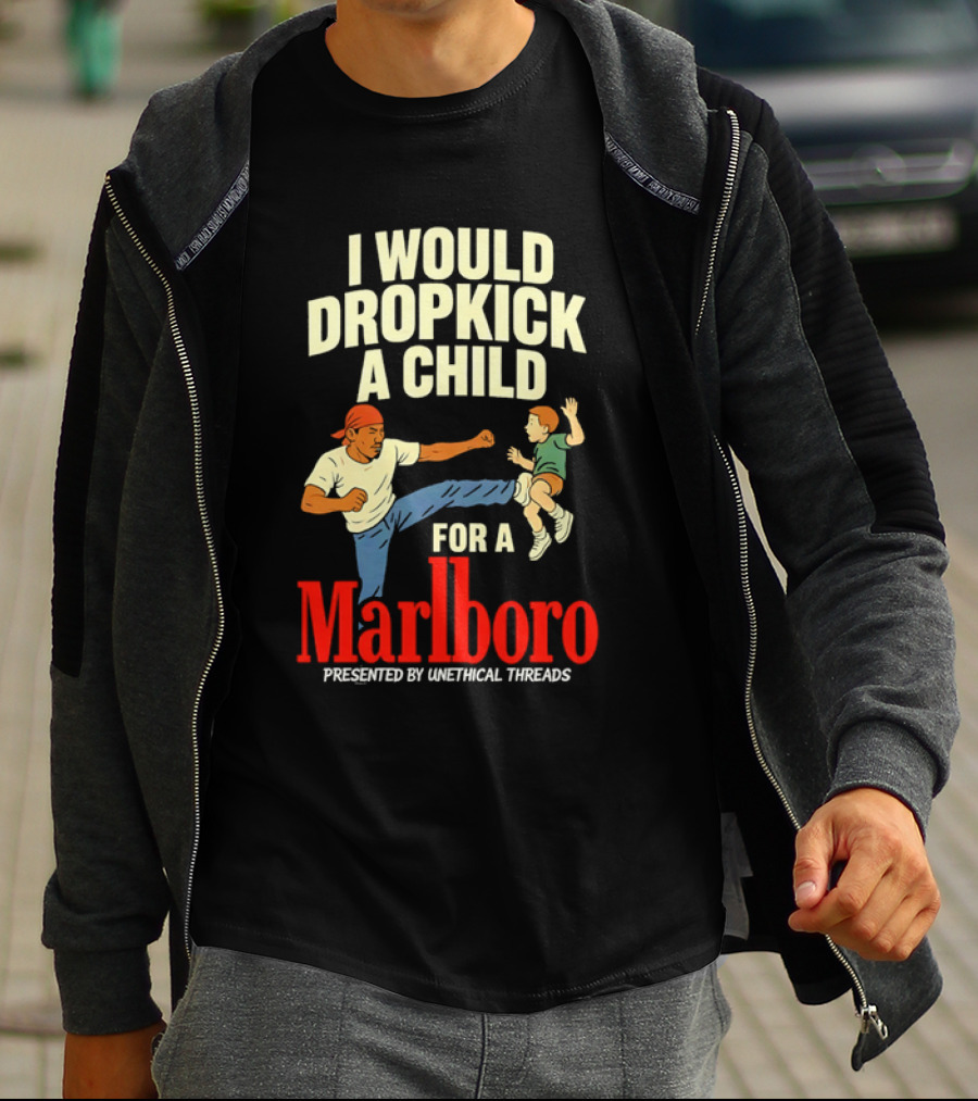 I Would Dropkick A Child For A Marlboro Presented By Unethical Threads T-Shirt