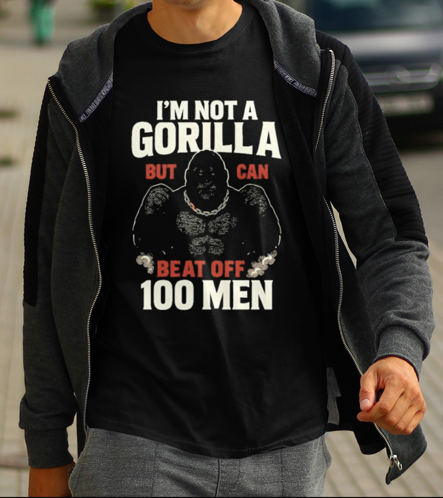 I'm Not A Gorilla Beat Off 100 Men T-Shirt