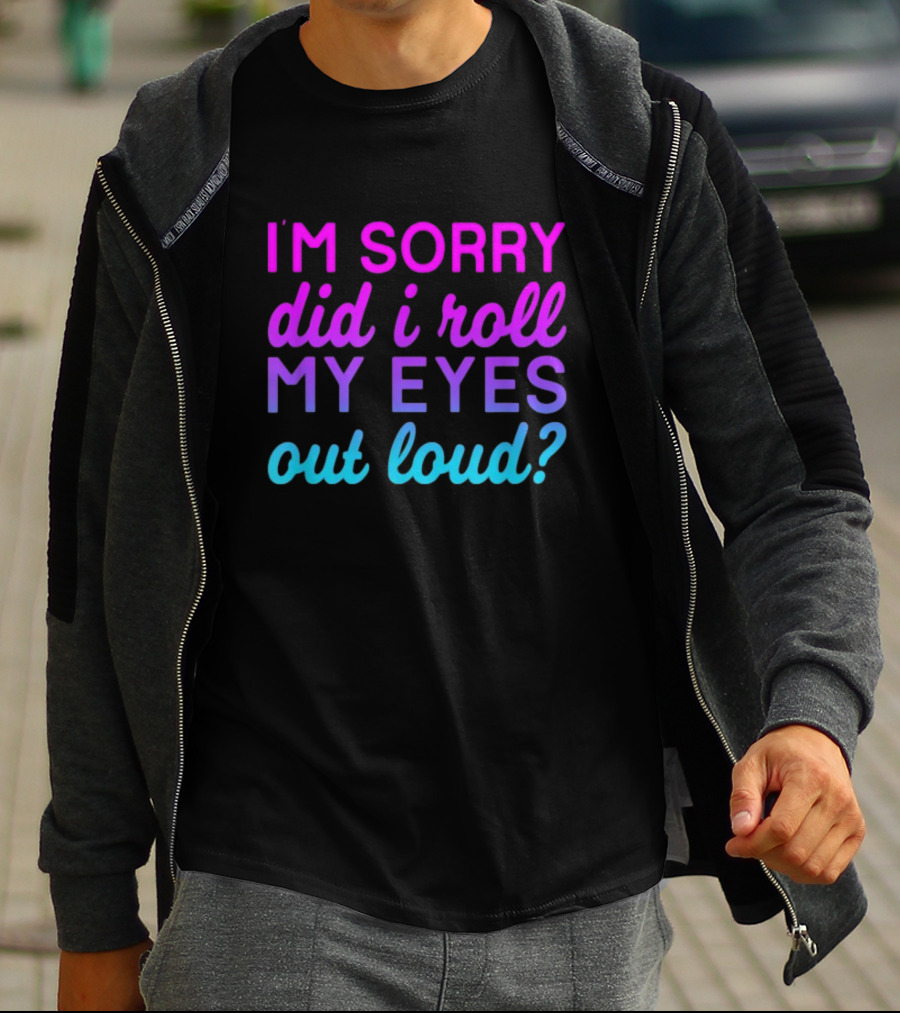I’m Sorry Did I Roll My Eyes Out Loud Pink And Blue Text T-Shirt