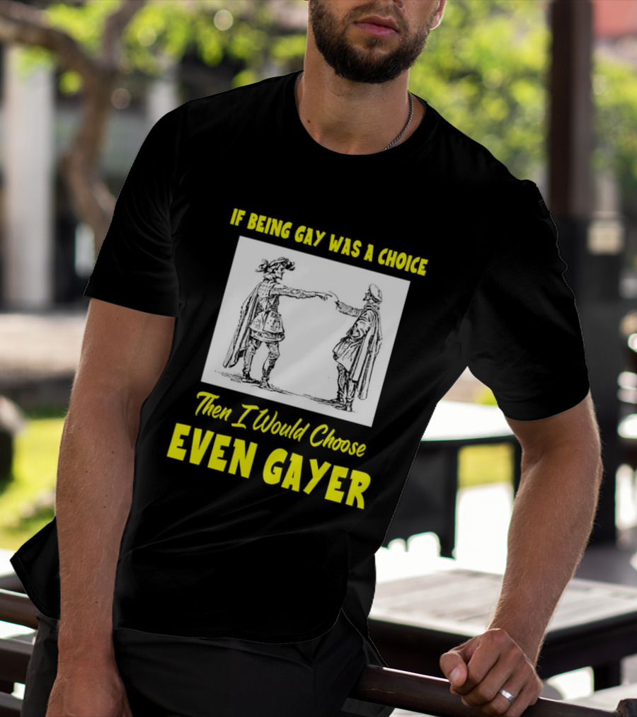 If Being Gay Was A Choice Then I Would Choose Even Gayer T-Shirt