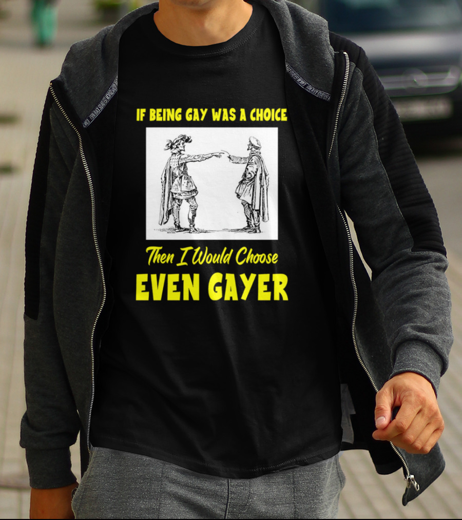 If Being Gay Was A Choice Then I Would Choose Even Gayer T-Shirt