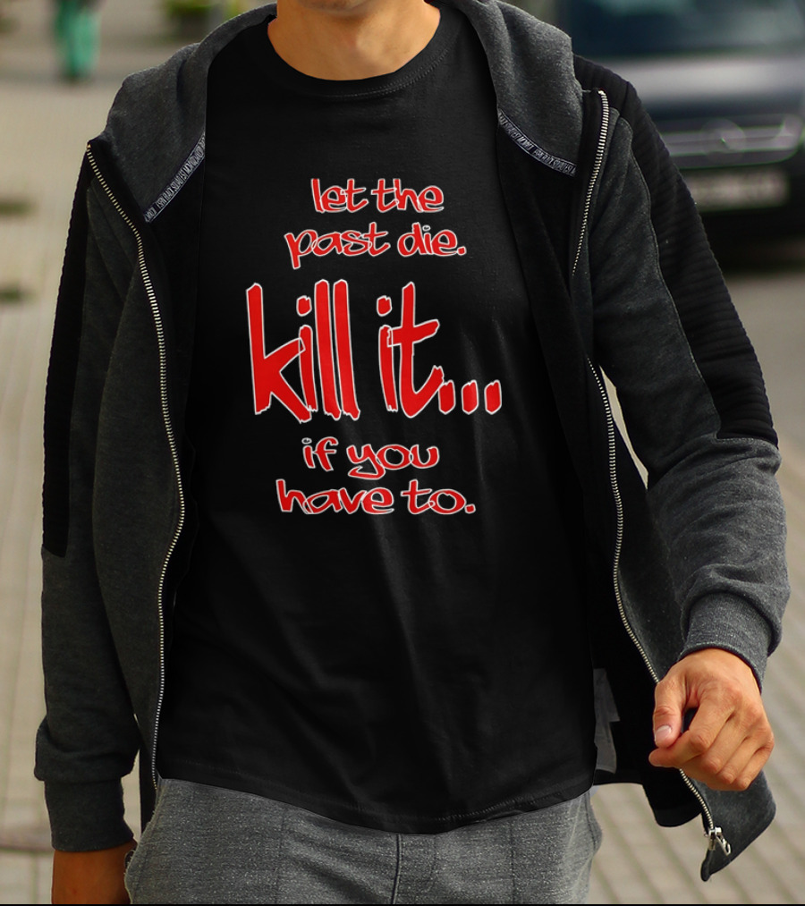 Let The Past Die Kill It If You Have To Red White Text T-Shirt