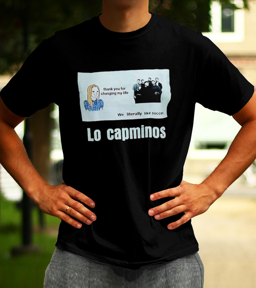 Lo Capminos Thank You For Changing My Life We Literally Like Soccer T-Shirt