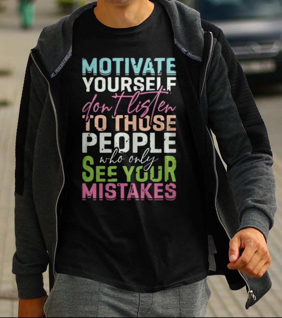 Motivate Yourself Don't Listen To Those People Who Only See Your Mistakes T-Shirt