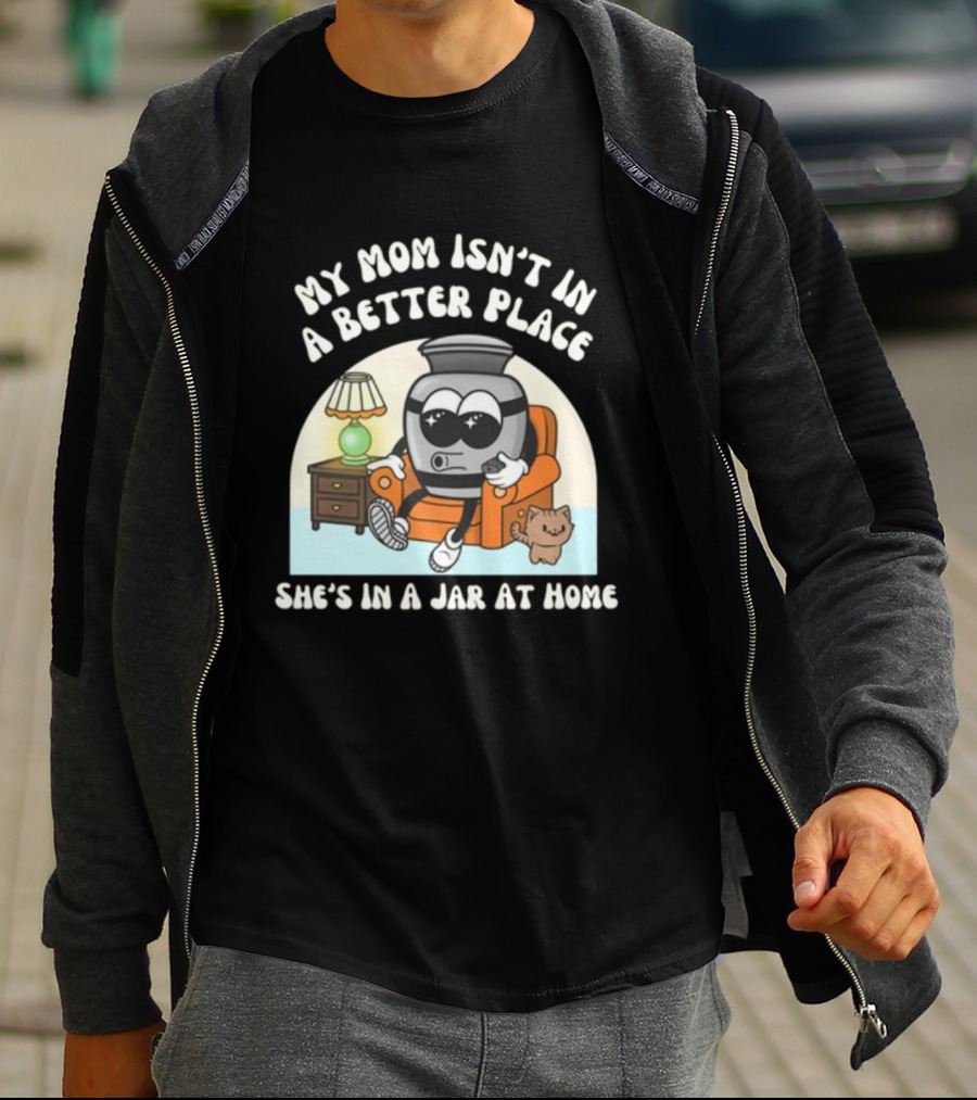 My Mom Isn't In A Better Place She's In A Jar At Home Cartoon Jar Character With Sunglasses On Couch T-Shirt