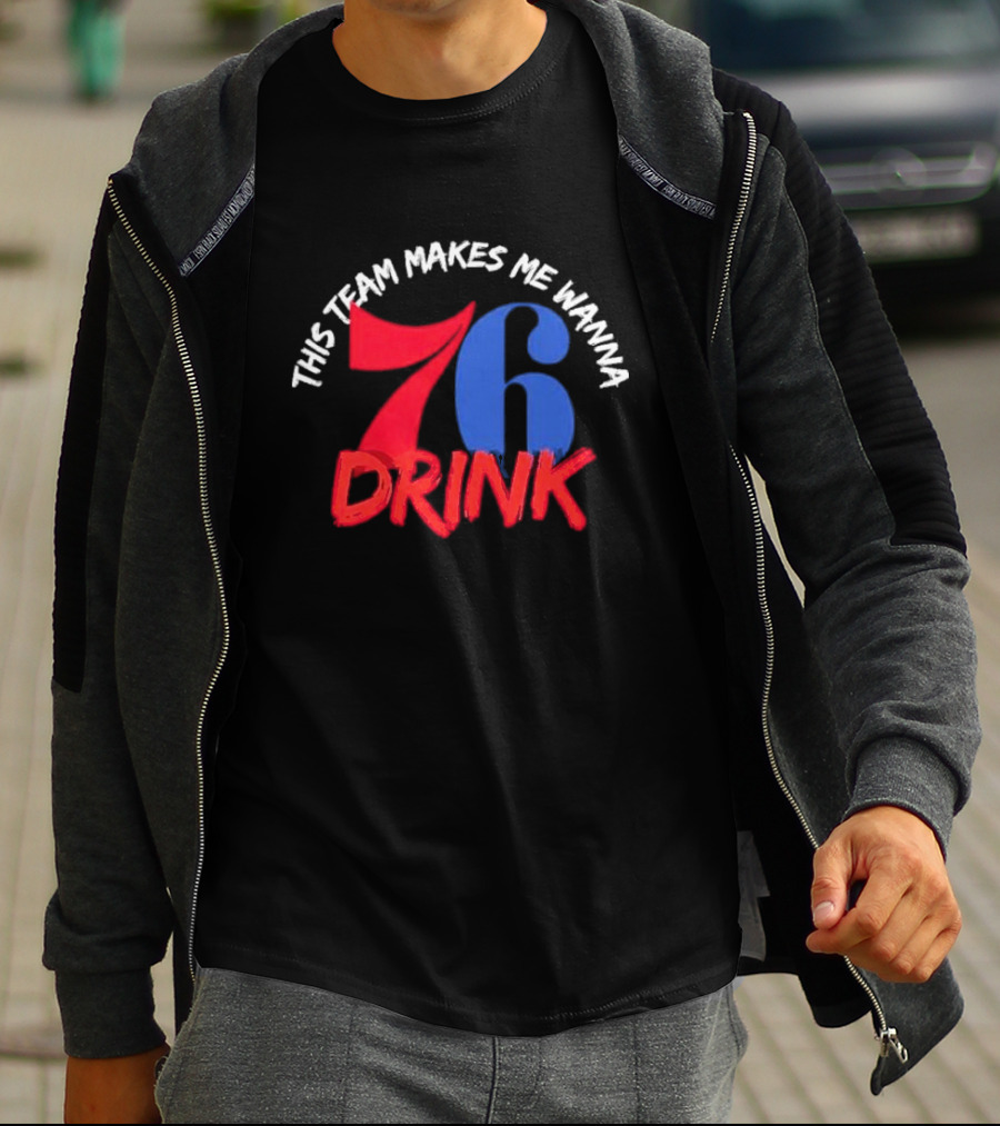 Philadelphia 76ers This Team Makes Me Wanna Drink 76 Drink T-Shirt